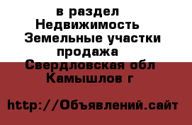  в раздел : Недвижимость » Земельные участки продажа . Свердловская обл.,Камышлов г.